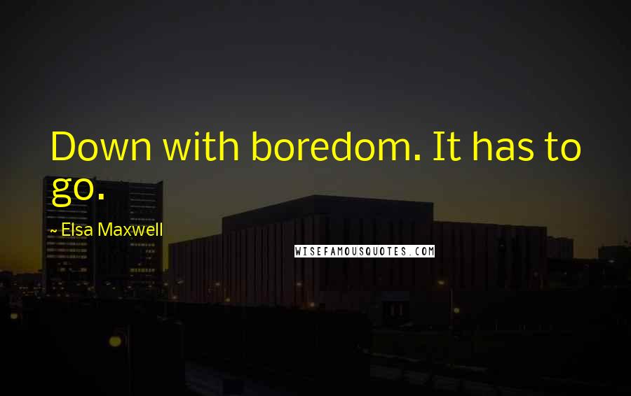 Elsa Maxwell Quotes: Down with boredom. It has to go.