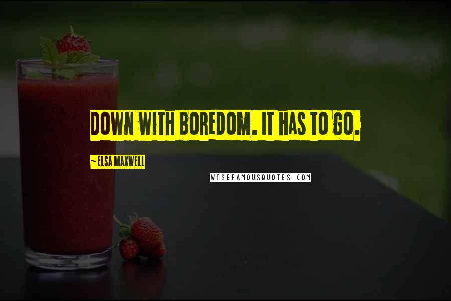 Elsa Maxwell Quotes: Down with boredom. It has to go.