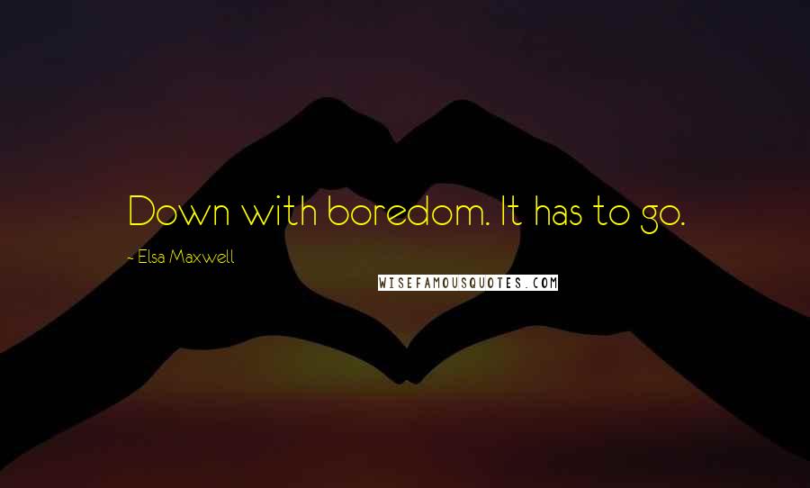 Elsa Maxwell Quotes: Down with boredom. It has to go.