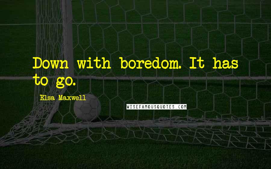 Elsa Maxwell Quotes: Down with boredom. It has to go.