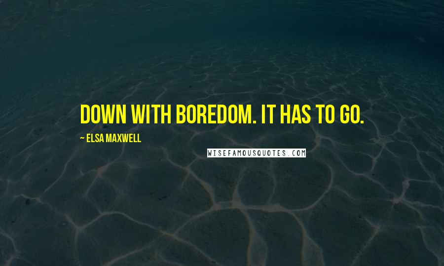 Elsa Maxwell Quotes: Down with boredom. It has to go.