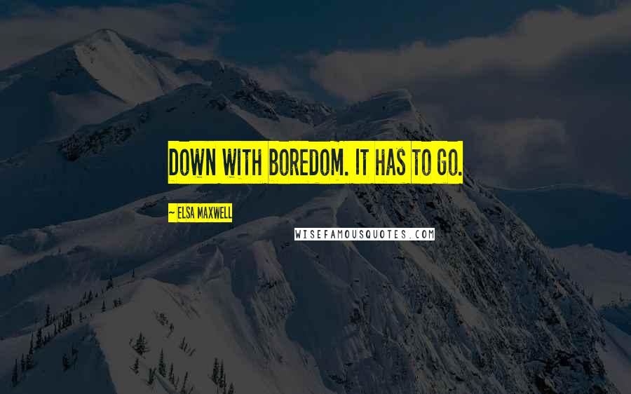Elsa Maxwell Quotes: Down with boredom. It has to go.