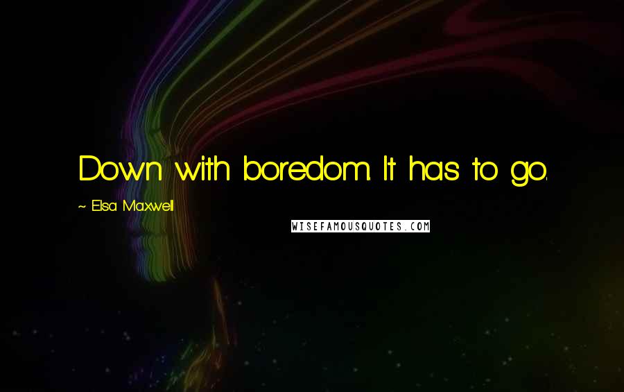 Elsa Maxwell Quotes: Down with boredom. It has to go.