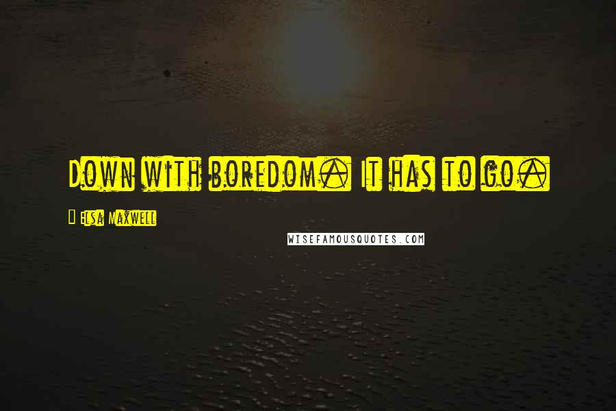 Elsa Maxwell Quotes: Down with boredom. It has to go.