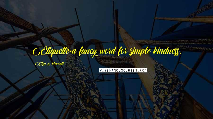 Elsa Maxwell Quotes: Etiquette-a fancy word for simple kindness.