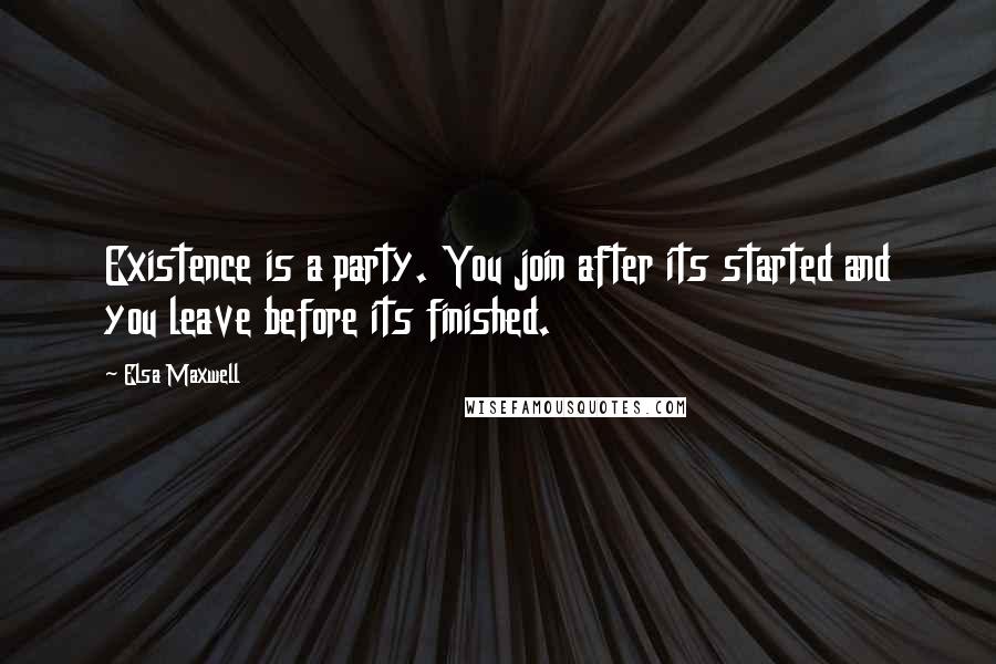 Elsa Maxwell Quotes: Existence is a party. You join after its started and you leave before its finished.