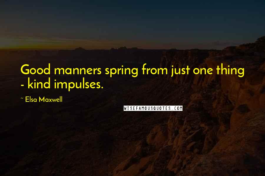 Elsa Maxwell Quotes: Good manners spring from just one thing - kind impulses.
