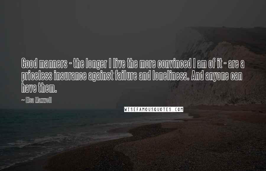 Elsa Maxwell Quotes: Good manners - the longer I live the more convinced I am of it - are a priceless insurance against failure and loneliness. And anyone can have them.