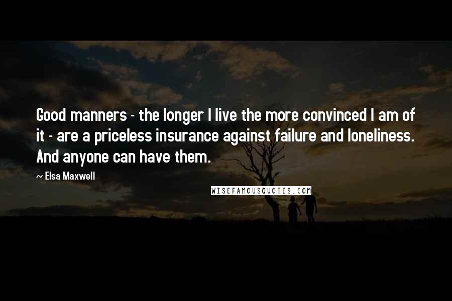 Elsa Maxwell Quotes: Good manners - the longer I live the more convinced I am of it - are a priceless insurance against failure and loneliness. And anyone can have them.