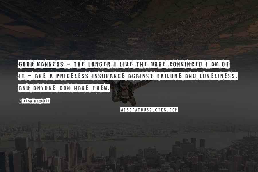 Elsa Maxwell Quotes: Good manners - the longer I live the more convinced I am of it - are a priceless insurance against failure and loneliness. And anyone can have them.