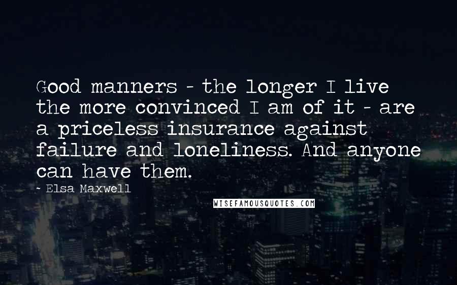 Elsa Maxwell Quotes: Good manners - the longer I live the more convinced I am of it - are a priceless insurance against failure and loneliness. And anyone can have them.