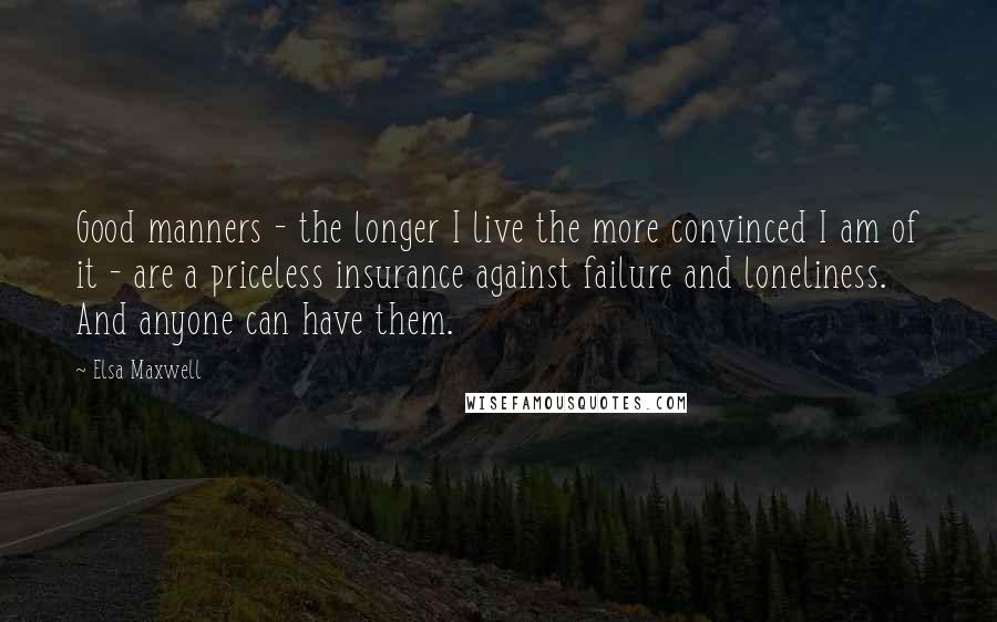 Elsa Maxwell Quotes: Good manners - the longer I live the more convinced I am of it - are a priceless insurance against failure and loneliness. And anyone can have them.