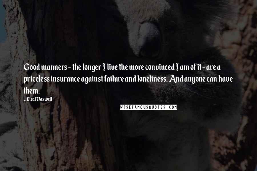 Elsa Maxwell Quotes: Good manners - the longer I live the more convinced I am of it - are a priceless insurance against failure and loneliness. And anyone can have them.