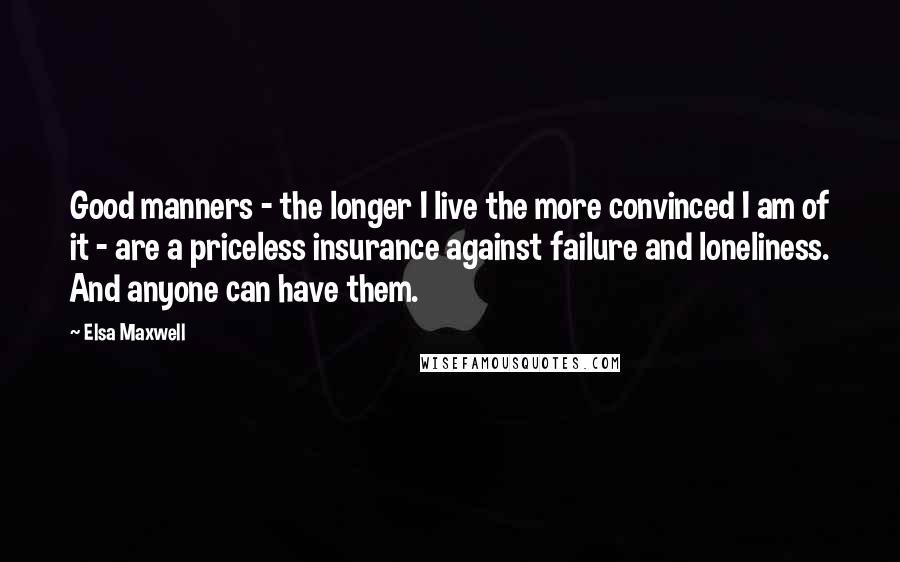 Elsa Maxwell Quotes: Good manners - the longer I live the more convinced I am of it - are a priceless insurance against failure and loneliness. And anyone can have them.