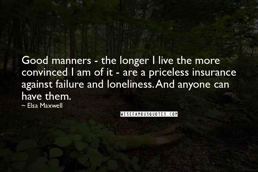 Elsa Maxwell Quotes: Good manners - the longer I live the more convinced I am of it - are a priceless insurance against failure and loneliness. And anyone can have them.