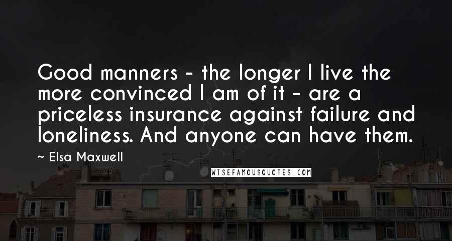 Elsa Maxwell Quotes: Good manners - the longer I live the more convinced I am of it - are a priceless insurance against failure and loneliness. And anyone can have them.