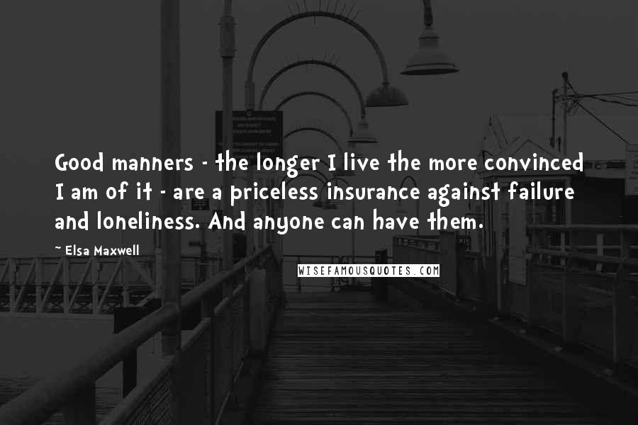 Elsa Maxwell Quotes: Good manners - the longer I live the more convinced I am of it - are a priceless insurance against failure and loneliness. And anyone can have them.