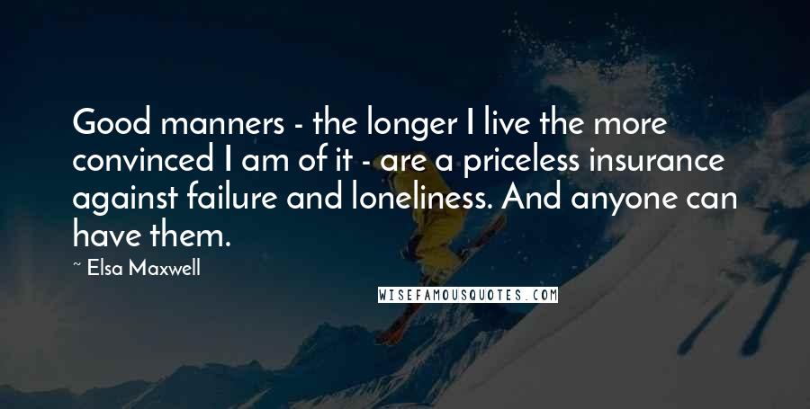 Elsa Maxwell Quotes: Good manners - the longer I live the more convinced I am of it - are a priceless insurance against failure and loneliness. And anyone can have them.