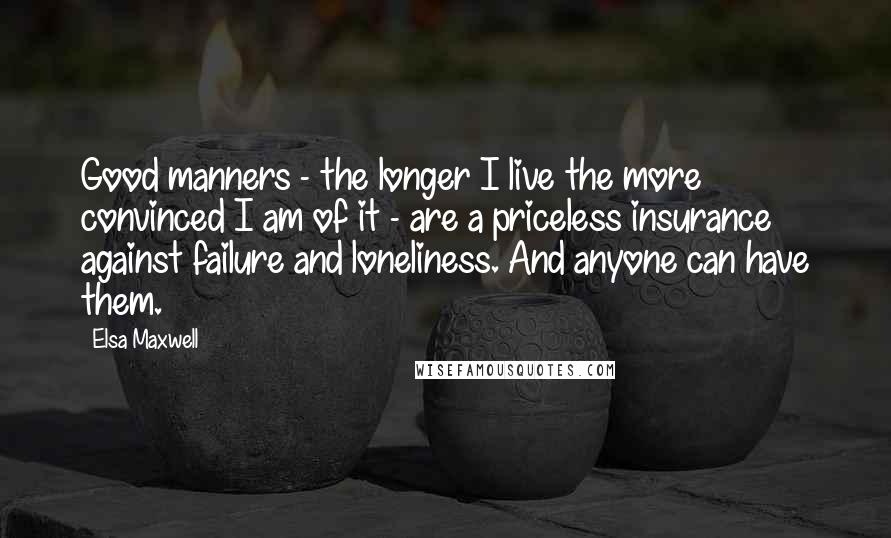 Elsa Maxwell Quotes: Good manners - the longer I live the more convinced I am of it - are a priceless insurance against failure and loneliness. And anyone can have them.