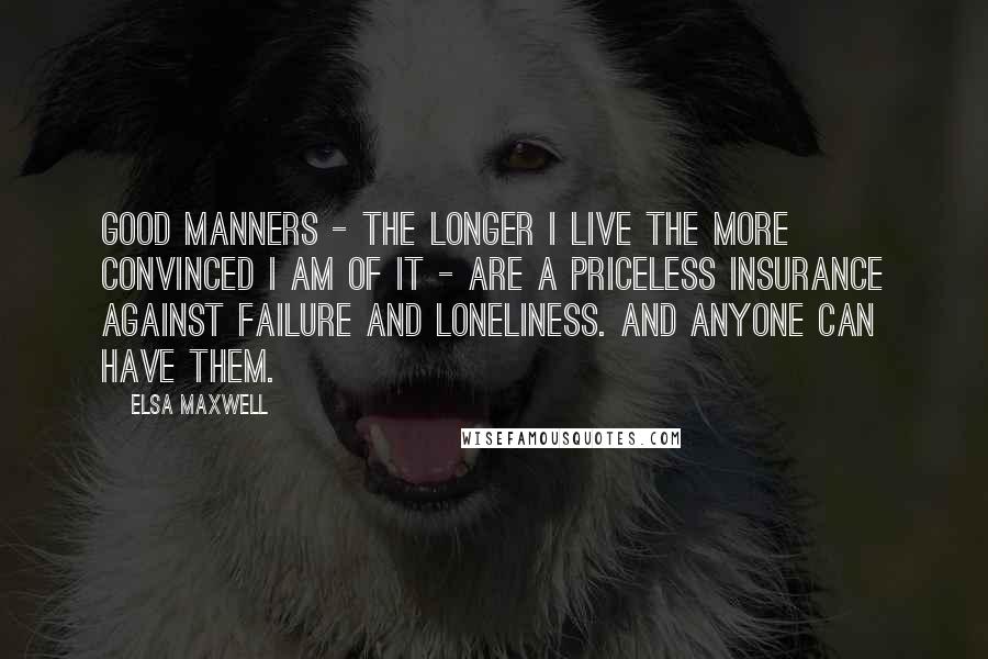 Elsa Maxwell Quotes: Good manners - the longer I live the more convinced I am of it - are a priceless insurance against failure and loneliness. And anyone can have them.