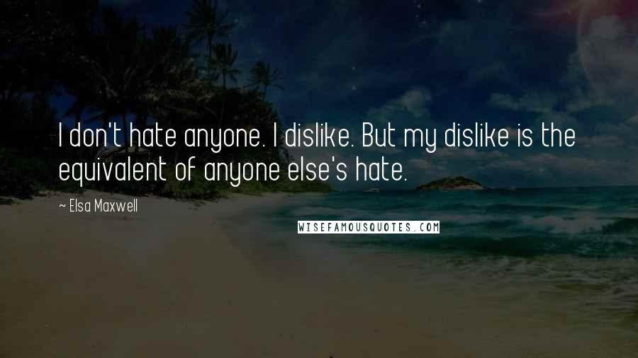 Elsa Maxwell Quotes: I don't hate anyone. I dislike. But my dislike is the equivalent of anyone else's hate.