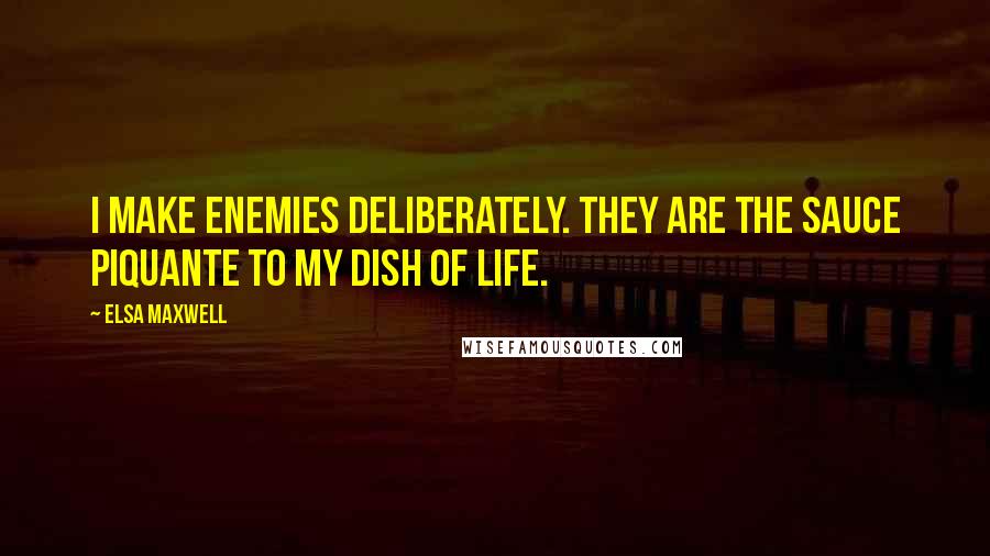 Elsa Maxwell Quotes: I make enemies deliberately. They are the sauce piquante to my dish of life.