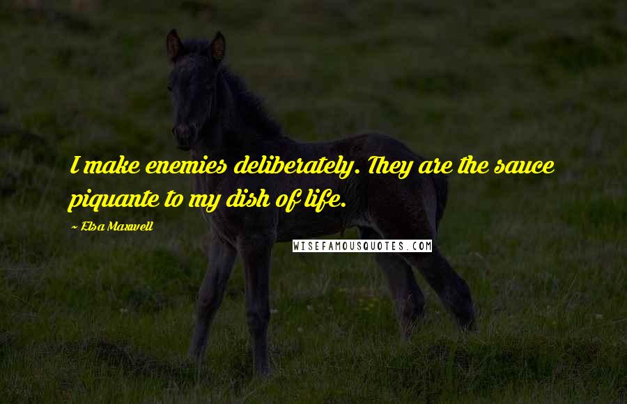 Elsa Maxwell Quotes: I make enemies deliberately. They are the sauce piquante to my dish of life.