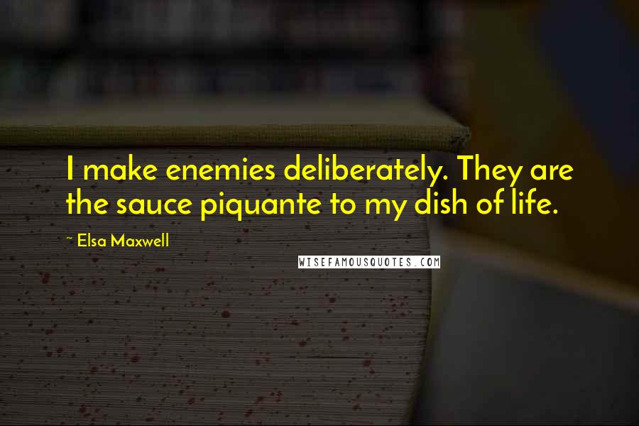 Elsa Maxwell Quotes: I make enemies deliberately. They are the sauce piquante to my dish of life.