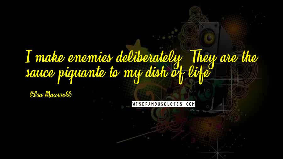 Elsa Maxwell Quotes: I make enemies deliberately. They are the sauce piquante to my dish of life.