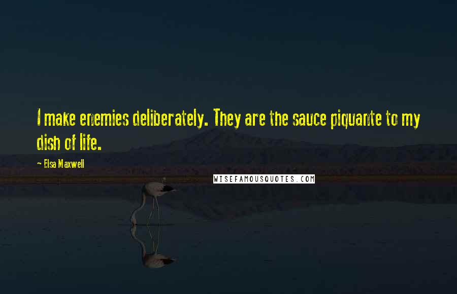 Elsa Maxwell Quotes: I make enemies deliberately. They are the sauce piquante to my dish of life.