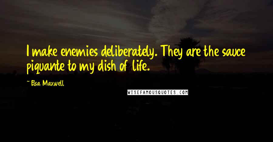 Elsa Maxwell Quotes: I make enemies deliberately. They are the sauce piquante to my dish of life.