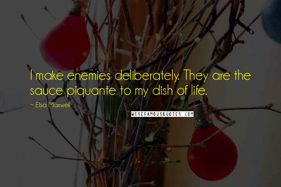 Elsa Maxwell Quotes: I make enemies deliberately. They are the sauce piquante to my dish of life.