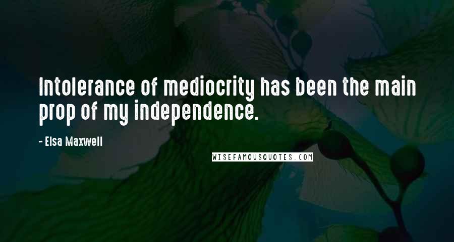 Elsa Maxwell Quotes: Intolerance of mediocrity has been the main prop of my independence.