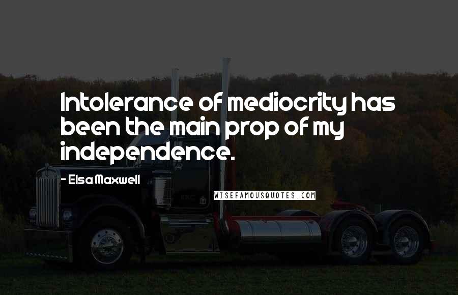 Elsa Maxwell Quotes: Intolerance of mediocrity has been the main prop of my independence.