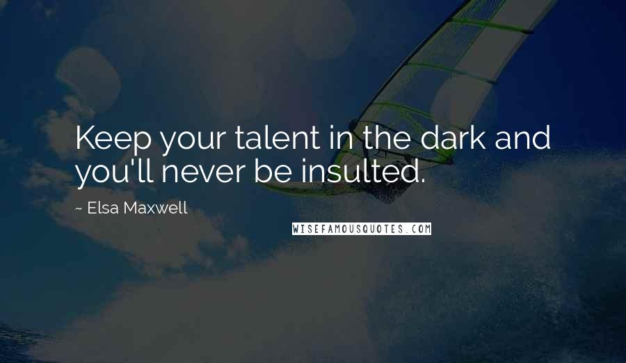 Elsa Maxwell Quotes: Keep your talent in the dark and you'll never be insulted.