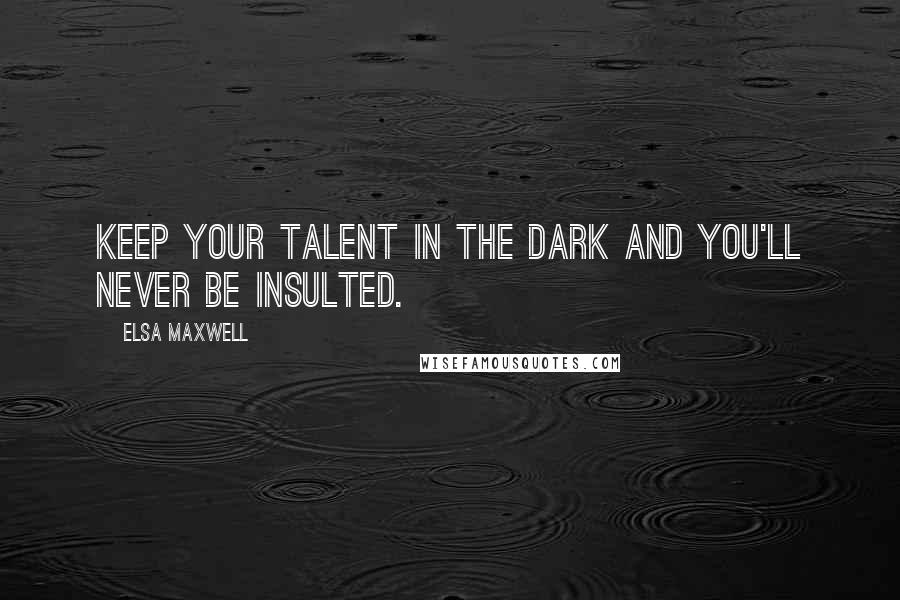 Elsa Maxwell Quotes: Keep your talent in the dark and you'll never be insulted.
