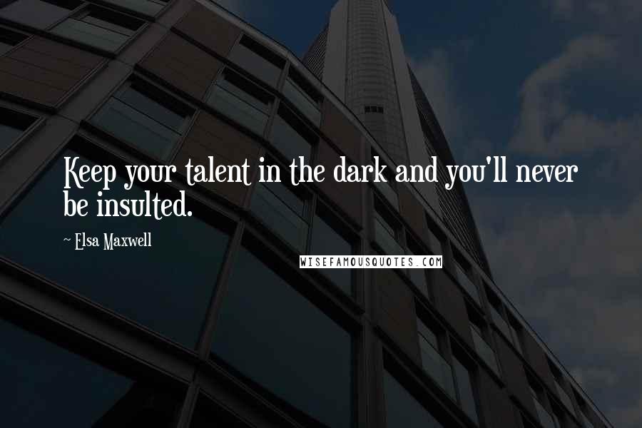 Elsa Maxwell Quotes: Keep your talent in the dark and you'll never be insulted.