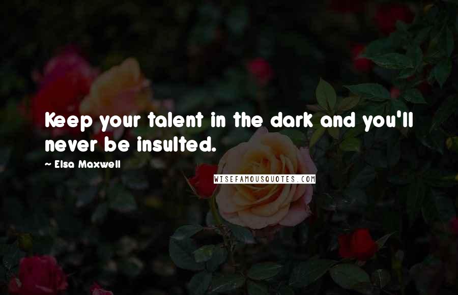 Elsa Maxwell Quotes: Keep your talent in the dark and you'll never be insulted.