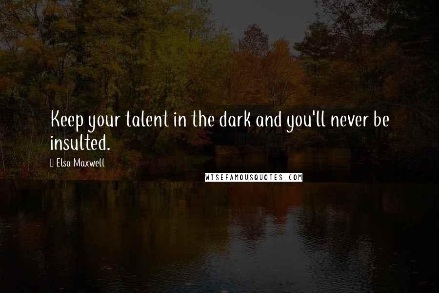 Elsa Maxwell Quotes: Keep your talent in the dark and you'll never be insulted.