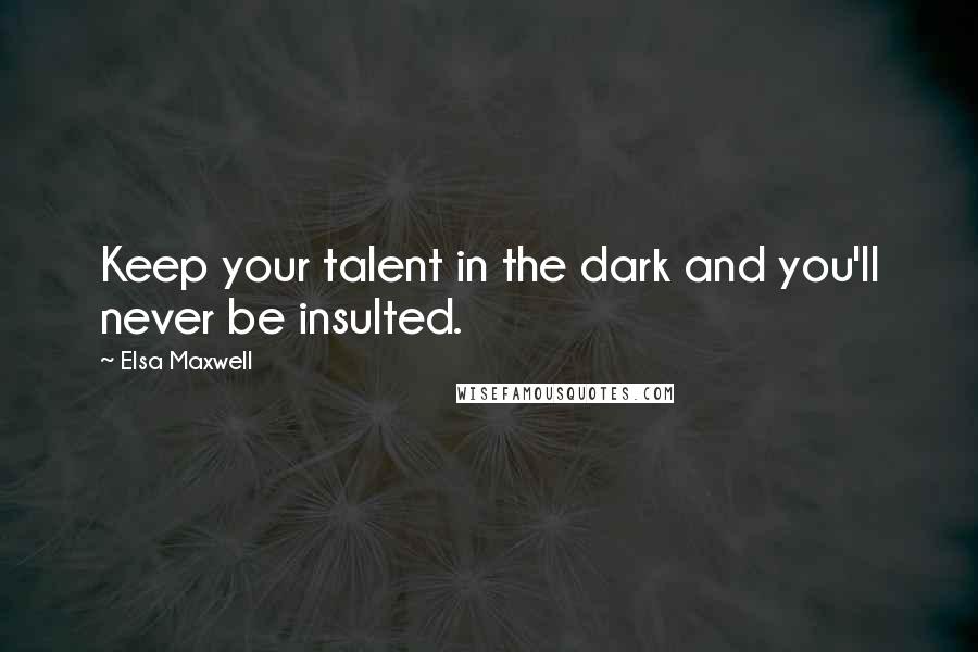 Elsa Maxwell Quotes: Keep your talent in the dark and you'll never be insulted.