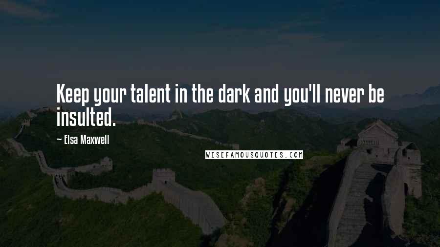 Elsa Maxwell Quotes: Keep your talent in the dark and you'll never be insulted.