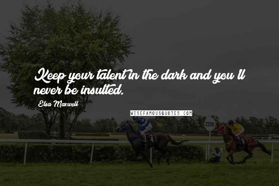 Elsa Maxwell Quotes: Keep your talent in the dark and you'll never be insulted.