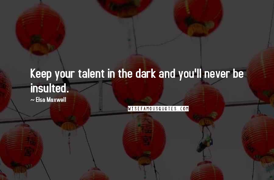 Elsa Maxwell Quotes: Keep your talent in the dark and you'll never be insulted.