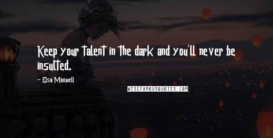 Elsa Maxwell Quotes: Keep your talent in the dark and you'll never be insulted.