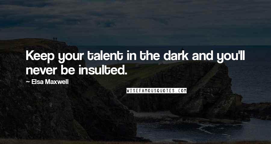 Elsa Maxwell Quotes: Keep your talent in the dark and you'll never be insulted.