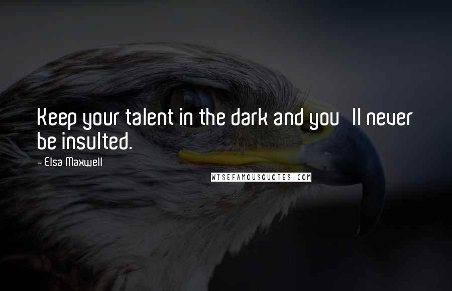 Elsa Maxwell Quotes: Keep your talent in the dark and you'll never be insulted.