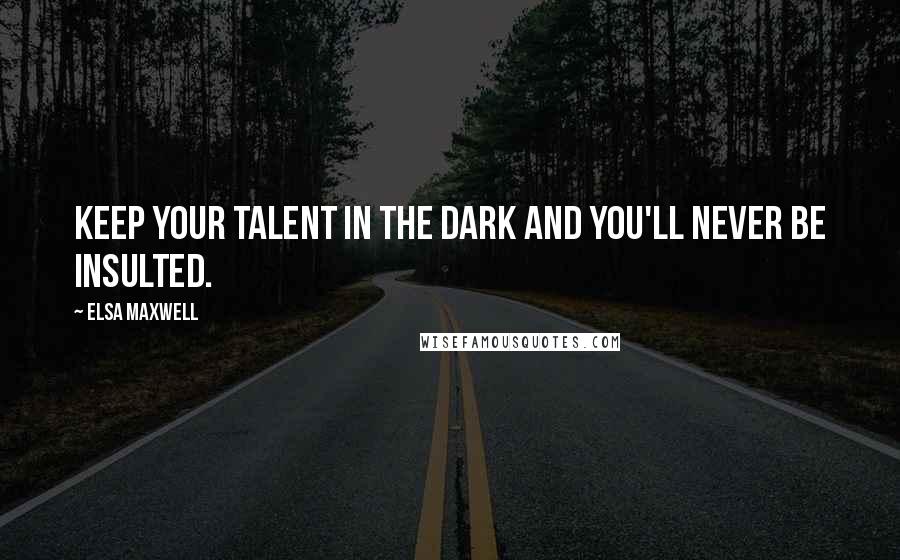 Elsa Maxwell Quotes: Keep your talent in the dark and you'll never be insulted.
