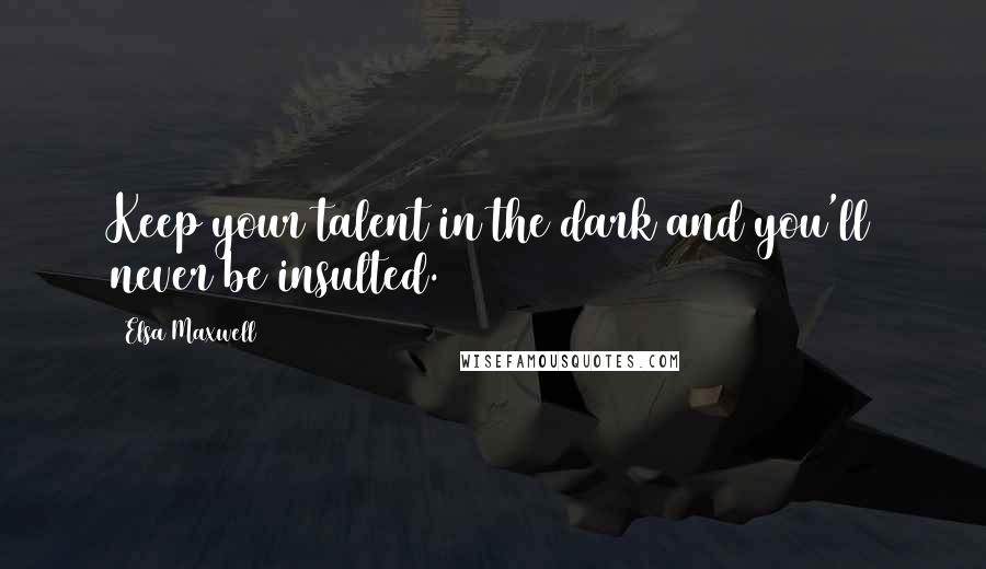 Elsa Maxwell Quotes: Keep your talent in the dark and you'll never be insulted.