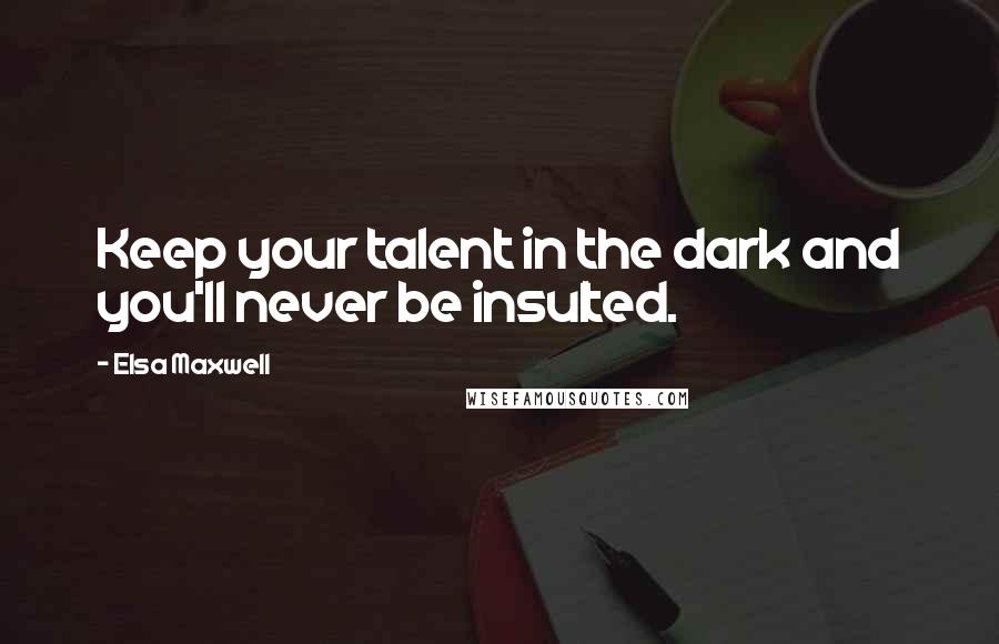 Elsa Maxwell Quotes: Keep your talent in the dark and you'll never be insulted.