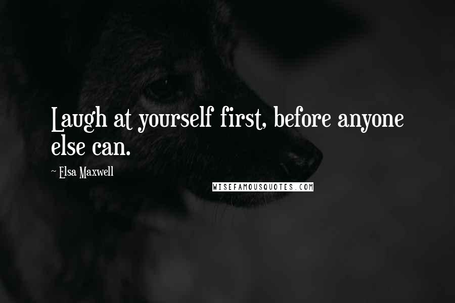 Elsa Maxwell Quotes: Laugh at yourself first, before anyone else can.